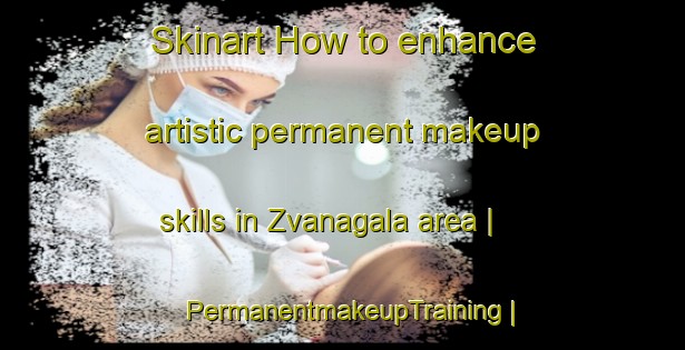 Skinart How to enhance artistic permanent makeup skills in Zvanagala area | PermanentmakeupTraining | PermanentmakeupClasses | SkinartTraining-Lithuania